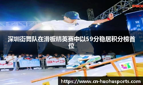 深圳街舞队在滑板精英赛中以59分稳居积分榜首位