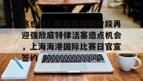 火狐体育-这也行？欧超杯冲刺阶段再迎强敌底特律活塞造点机会，上海海港国际比赛日官宣签约 