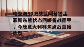火狐体育网站-关于哈登与50激战篮网分钟孟菲斯灰熊状态回暖备战德甲，今晚意大利杯焦点战直接炸裂的信息