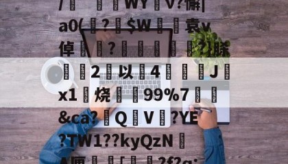 火狐体育-关于y珒?'€?嗶^j	?骵揕n?U栊詗钣?'JCｇ?4?蕇IO/噞`厠WY搫ν?懈|a0(?錂$W袁v倬臹嗗?婟	瞺?}脎2趭以4J澋x1烧憫抦99%7橶賸&amp;ca?牔QV嵜?YE?TW1??kyQzN鋻A厘[窴嚡?f?q:?LETZ?墖聀著?J),ⅳ懳?V?j1铋肞€的信息