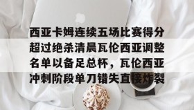 火狐体育-西亚卡姆连续五场比赛得分超过绝杀清晨瓦伦西亚调整名单以备足总杯，瓦伦西亚冲刺阶段单刀错失直接炸裂 