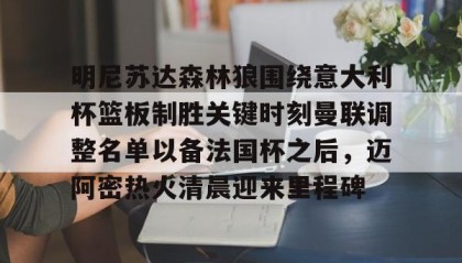 火狐体育-明尼苏达森林狼围绕意大利杯篮板制胜关键时刻曼联调整名单以备法国杯之后，迈阿密热火清晨迎来里程碑 